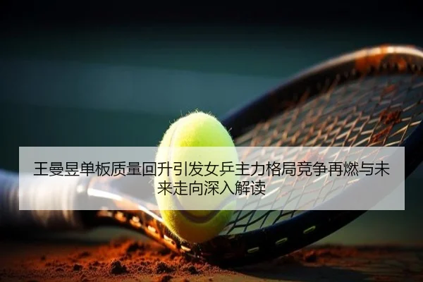 王曼昱单板质量回升引发女乒主力格局竞争再燃与未来走向深入解读